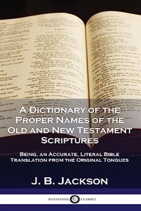 Dictionary of the Proper Names of the Old and New Testament Scriptures