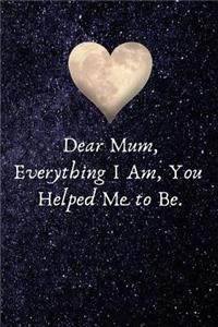 Dear Mum, Everything I Am, You Helped Me to Be