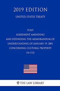 Italy - Agreement Amending and Extending the Memorandum of Understanding of January 19, 2001 Concerning Cultural Property (16-112) (United States Treaty)