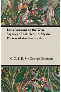 Lalla-Vakyani or the Wise Sayings of Lal-Ded - A Mystic Poetess of Ancient Kashmir