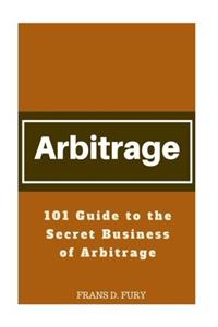 Arbitrage: 101 Guide to the Secret Business of Arbitrage