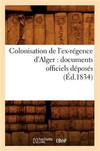 Colonisation de l'Ex-Régence d'Alger: Documents Officiels Déposés (Éd.1834)