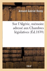 Sur l'Algérie, Mémoire Adressé Aux Chambres Législatives Avec Approbation de la Société Coloniale