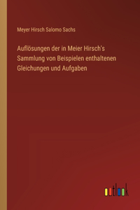 Auflösungen der in Meier Hirsch's Sammlung von Beispielen enthaltenen Gleichungen und Aufgaben