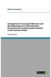Zwangsheirat von jungen Männern und die Bedeutung von Interkultureller Kompetenz für professionelles Handeln in der Sozialen Arbeit