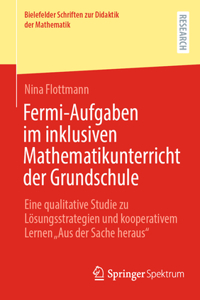 Fermi-Aufgaben Im Inklusiven Mathematikunterricht Der Grundschule: Eine Qualitative Studie Zu Lösungsstrategien Und Kooperativem Lernen "Aus Der Sache Heraus"