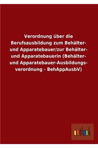 Verordnung über die Berufsausbildung zum Behälter- und Apparatebauer/zur Behälter- und Apparatebauerin (Behälter- und Apparatebauer-Ausbildungs- verordnung - BehAppAusbV)