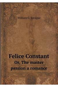 Felice Constant Or, the Master Passion a Romance