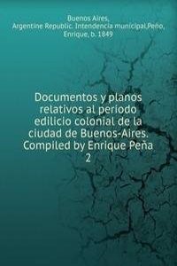 Documentos y planos relativos al periodo edilicio colonial de la ciudad de Buenos-Aires. Compiled by Enrique Pena