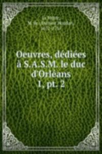 Oeuvres, dediees a S.A.S.M. le duc d'Orleans