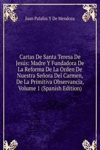 Cartas De Santa Teresa De Jesus: Madre Y Fundadora De La Reforma De La Orden De Nuestra Senora Del Carmen, De La Primitiva Observancia, Volume 1 (Spanish Edition)