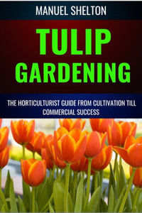Tulip Gardening Horticulturists Guide from Cultivation Till Commercial Success
