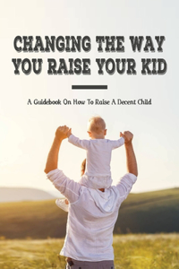 Changing The Way You Raise Your Kid