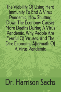 Viability Of Using Herd Immunity To End A Virus Pandemic, How Shutting Down The Economy Causes More Deaths During A Virus Pandemic, Why People Are Fearful Of Viruses, And The Dire Economic Aftermath Of A Virus Pandemic