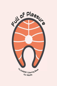 Full of Pleasure: "FLOWERS" Coloring Book for Adults, Large 8.5"x11", Ability to Relax, Brain Experiences Relief, Lower Stress Level, Negative Thoughts Expelled, Achi