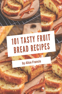 101 Tasty Fruit Bread Recipes