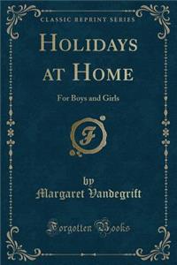 Holidays at Home: For Boys and Girls (Classic Reprint)