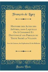 Histoire des Actes des Apôtres, dans Laquelle On A Conservé Et Disttingué les Paroles du Texte Sacré la Vulgate: Avec des Liaisons, des Explications Et des Réflexion (Classic Reprint)