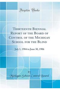 Thirteenth Biennial Report of the Board of Control of the Michigan School for the Blind: July 1, 1904 to June 30, 1906 (Classic Reprint)
