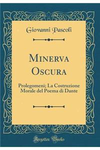 Minerva Oscura: Prolegomeni; La Costruzione Morale del Poema Di Dante (Classic Reprint): Prolegomeni; La Costruzione Morale del Poema Di Dante (Classic Reprint)