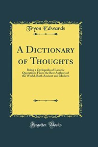 A Dictionary of Thoughts: Being a Cyclopedia of Laconic Quotations from the Best Authors of the World, Both Ancient and Modern (Classic Reprint)