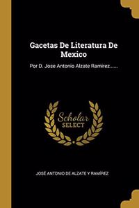 Gacetas De Literatura De Mexico: Por D. Jose Antonio Alzate Ramirez......