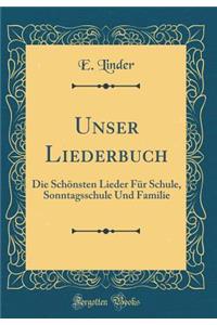 Unser Liederbuch: Die SchÃ¶nsten Lieder FÃ¼r Schule, Sonntagsschule Und Familie (Classic Reprint)