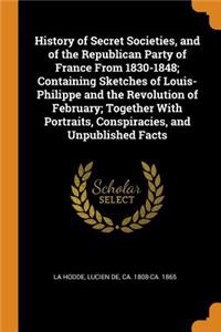 History of Secret Societies, and of the Republican Party of France from 1830-1848; Containing Sketches of Louis-Philippe and the Revolution of February; Together with Portraits, Conspiracies, and Unpublished Facts