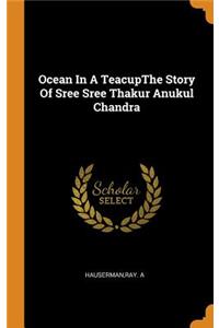 Ocean in a Teacupthe Story of Sree Sree Thakur Anukul Chandra