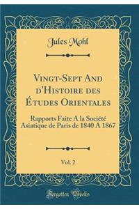 Vingt-Sept and d'Histoire Des ï¿½tudes Orientales, Vol. 2: Rapports Faite a la Sociï¿½tï¿½ Asiatique de Paris de 1840 a 1867 (Classic Reprint)