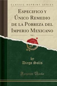 Especifico Y Único Remedio de la Pobreza del Imperio Mexicano, Vol. 1 (Classic Reprint)