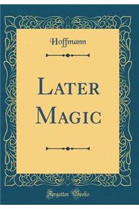 Later Magic (Classic Reprint)