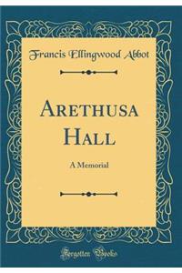 Arethusa Hall: A Memorial (Classic Reprint): A Memorial (Classic Reprint)