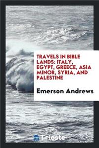 Travels in Bible Lands: Italy, Egypt, Greece, Asia Minor, Syria, and Palestine