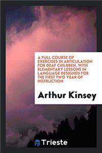 A Full Course of Exercises in Articulation for Deaf Children, with Elementary Lessons in Language Designed for the First Two Year of Instruction