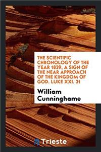 The Scientific Chronology of the Year 1839, a Sign of the Near Approach of the Kingdom of God. Luke XXI. 31