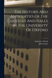 History And Antiquities Of The Colleges And Halls In The University Of Oxford