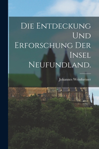 Entdeckung und Erforschung der Insel Neufundland.