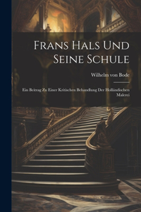 Frans Hals Und Seine Schule: Ein Beitrag Zu Einer Kritischen Behandlung Der Holländischen Malerei