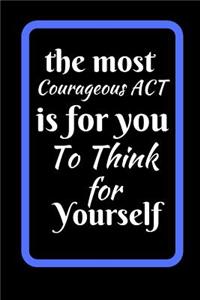 The Most Courageous Act Is To Think For Yourself