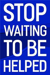 Stop Waiting To Be Helped