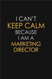 I Can't Keep Calm Because I Am A Marketing Director