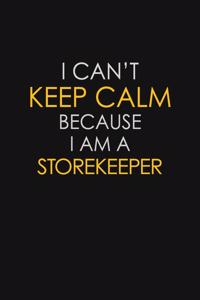 I Can't Keep Calm Because I Am A Storekeeper