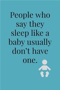 People Who Say: They Sleep Like A Baby Usually Don't Have One - Novelty Baby Saying, Lined Journal Notebook