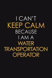 I Can't Keep Calm Because I Am A Water Transportation Operator