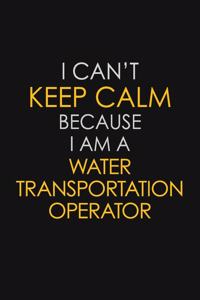 I Can't Keep Calm Because I Am A Water Transportation Operator