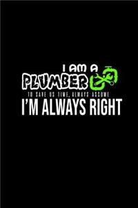 I am a plumber. To save us time, always assume I'm always right