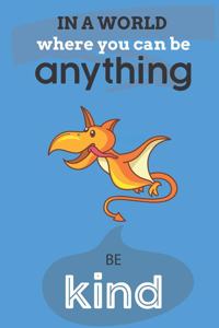 In A World Where You Can Be Anything Be Kind