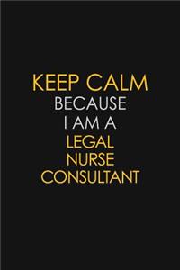 Keep Calm Because I Am A Legal Nurse Consultant