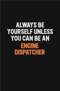 Always Be Yourself Unless You Can Be An Engine Dispatcher